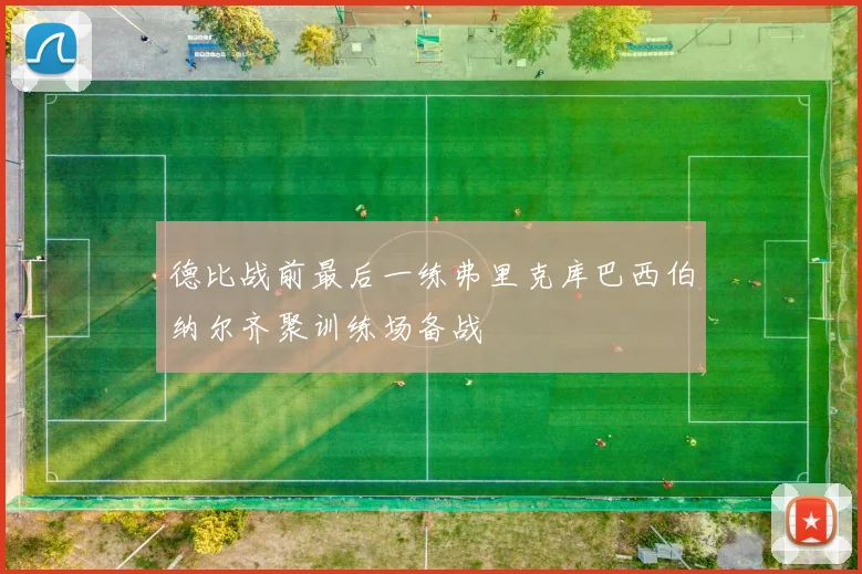 德比战前最后一练弗里克库巴西伯纳尔齐聚训练场备战