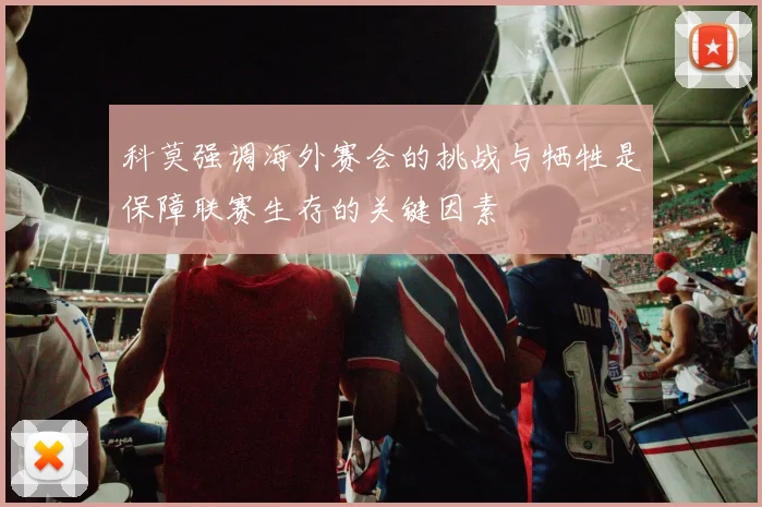 科莫强调海外赛会的挑战与牺牲是保障联赛生存的关键因素
