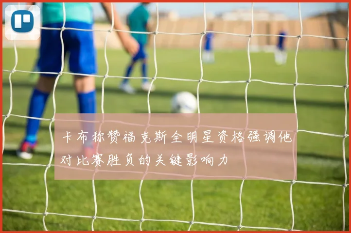 卡布称赞福克斯全明星资格强调他对比赛胜负的关键影响力