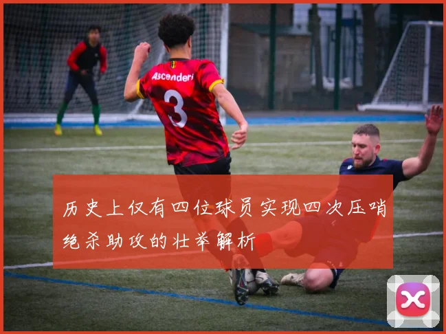 历史上仅有四位球员实现四次压哨绝杀助攻的壮举解析