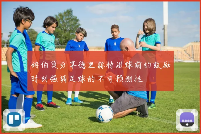 姆伯莫分享德里赫特进球前的鼓励时刻强调足球的不可预测性