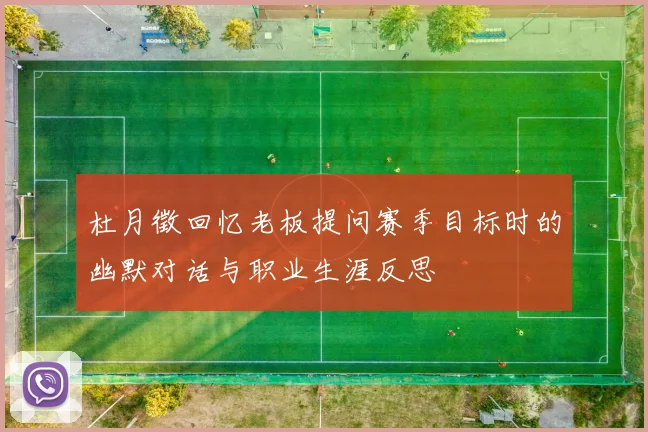 杜月徵回忆老板提问赛季目标时的幽默对话与职业生涯反思