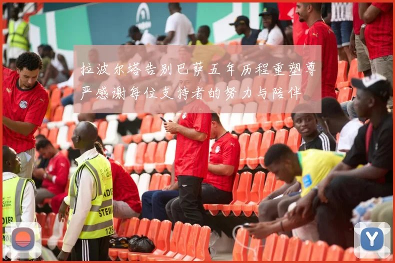 拉波尔塔告别巴萨五年历程重塑尊严感谢每位支持者的努力与陪伴